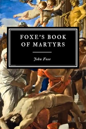 Foxe's Book of Martyrs: A History of the Lives, Sufferings, and Triumphant Deaths of the Primitive Protestant Martyrs von Independently published