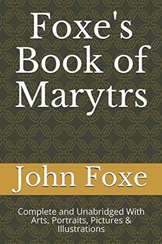Foxe's Book of Marytrs: Complete and Unabridged With Arts, Portraits, Pictures & Illustrations (Christian Classics, Band 1) von Independently published