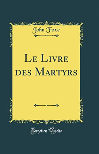 Le Livre des Martyrs (Classic Reprint)