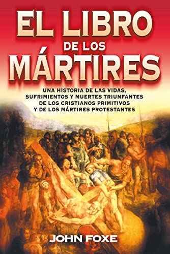 Libro de los Mártires: Una historia de las vidas, sufrimientos y muertes triunfantes de los cristianos primitivos y de los mártires protestantes von Vida Publishers