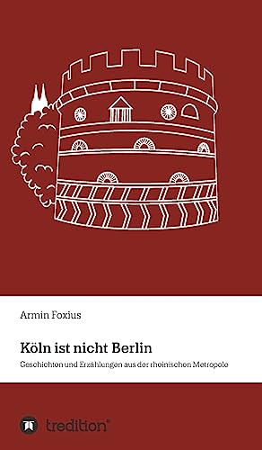 Köln ist nicht Berlin: Geschichten und Erzählungen aus der rheinischen Metropole von tredition