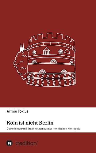 Köln ist nicht Berlin: Geschichten und Erzählungen aus der rheinischen Metropole