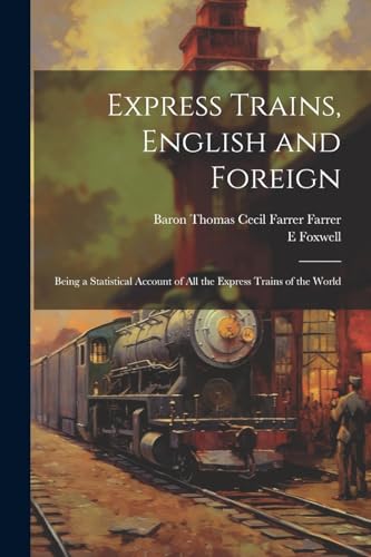 Express Trains, English and Foreign: Being a Statistical Account of All the Express Trains of the World von Legare Street Press