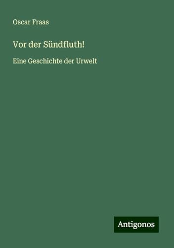 Vor der Sündfluth!: Eine Geschichte der Urwelt von Antigonos Verlag