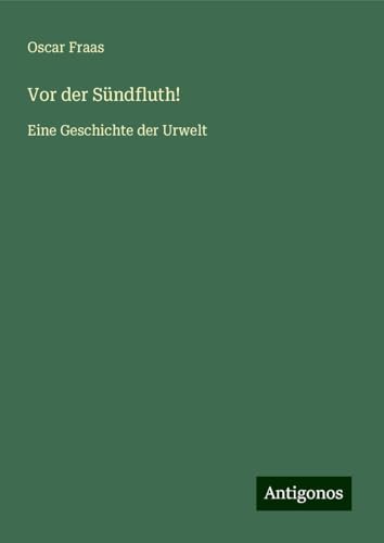 Vor der Sündfluth!: Eine Geschichte der Urwelt von Antigonos Verlag