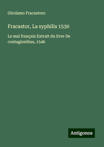 Fracastor, La syphilis 1530: Le mal français Extrait du livre De contagionibus, 1546 von Antigonos Verlag