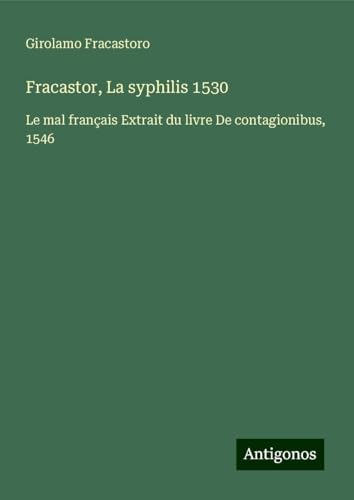 Fracastor, La syphilis 1530: Le mal français Extrait du livre De contagionibus, 1546 von Antigonos Verlag