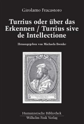 Turrius oder über das Erkennen / Turrius sive de Intellectione: Dtsch.-Latein. Hrsg., übers., eingel. u. m. Anm. vers. v. Michaela Boenke (Humanistische Bibliothek Reihe II: Texte)