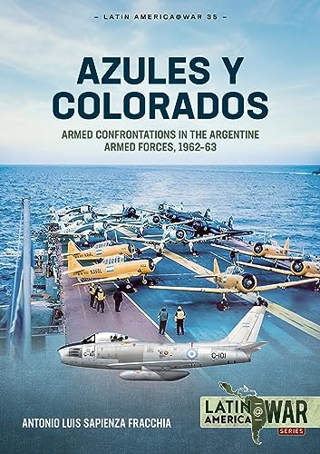 Azules Y Colorados: Armed Confrontations in the Argentine Armed Forces, 1962-1963 (Latin America at War, Band 35)
