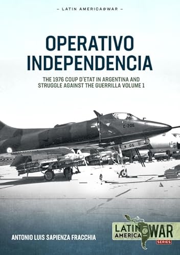 Operativo Independencia: Volume 1 - The 1976 Coup d'Etat in Argentina and Struggle Against the Guerrillas (Latin America @ War, 41, Band 1)