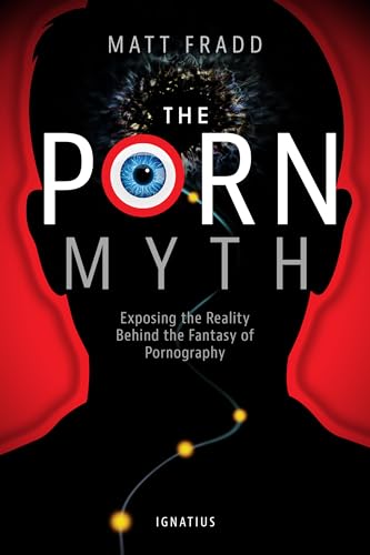 The Porn Myth: Exposing the Reality Behind the Fantasy of Pornography