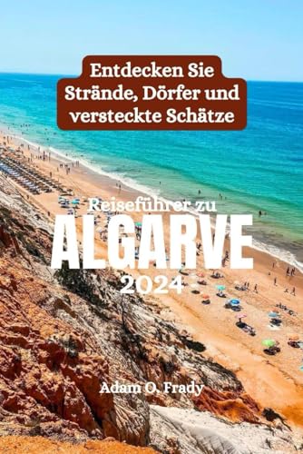 Reiseführer zu Algarve 2024: Entdecken Sie Strände, Dörfer und versteckte Schätze von Independently published