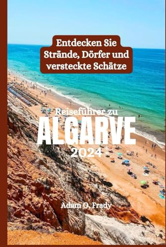 Reiseführer zu Algarve 2024: Entdecken Sie Strände, Dörfer und versteckte Schätze von Independently published