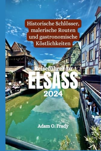 Reiseführer zu Elsass 2024: Historische Schlösser, malerische Routen und gastronomische Köstlichkeiten Reiseführer zu Elsass 2024: Historische Schlösser, malerische Routen und gastronomische Köstlichkeiten