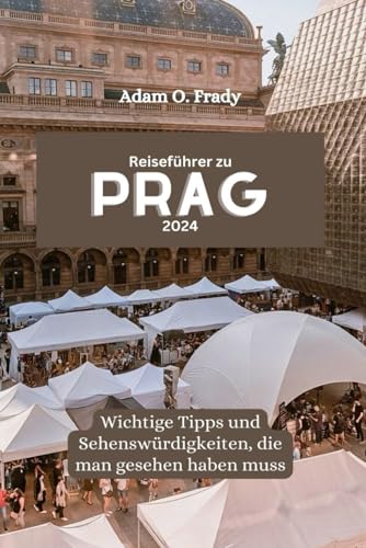 Reiseführer zu Prag 2024: Wichtige Tipps und Sehenswürdigkeiten, die man gesehen haben muss von Independently published
