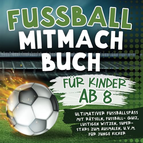 Fussball Mitmachbuch für Kinder ab 8: Ultimativer Fußballspaß mit Rätseln, Fußball-Quiz, lustigen Witzen, Super-Stars zum Ausmalen, u.v.m. für junge Kicker Fussball Mitmachbuch für Kinder ab 8: Ultimativer Fußballspaß mit Rätseln, Fußball-Quiz, lustigen Witzen, Super-Stars zum Ausmalen, u.v.m. für junge Kicker