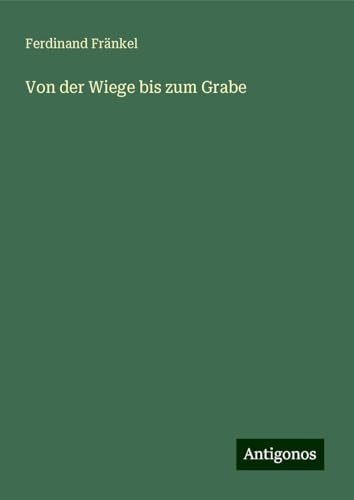 Von der Wiege bis zum Grabe von Antigonos Verlag