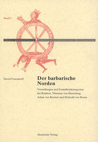 Der barbarische Norden: Vorstellungen und Fremdheitskategorien bei Rimbert, Thietmar von Merseburg, Adam von Bremen und Helmold von Bosau (Orbis ... des Mittelalters, 5, Band 5) von de Gruyter