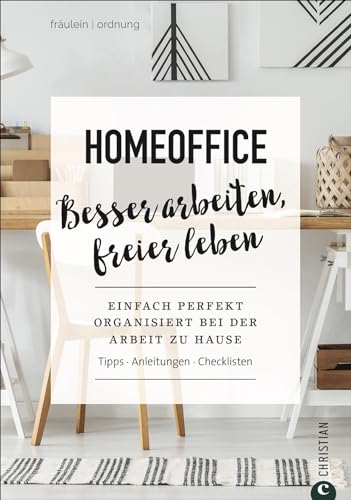 Homeoffice. Besser arbeiten, freier leben. Einfach perfekt Ordnung schaffen bei der Arbeit zu Hause. Tipps. Anleitungen. Checklisten. Fräulein Ordnung verrät im Homeoffice-Ratgeber wertvolle Tipps. von Christian