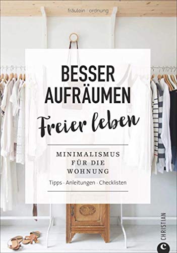 Ratgeber: Besser aufräumen, freier leben. Minimalismus für die Wohnung. Tipps, Anleitungen, Checklisten. Ratgeber: Besser aufräumen, freier leben. Minimalismus für die Wohnung. Tipps, Anleitungen, Checklisten.