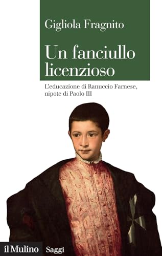 Un fanciullo licenzioso. L'educazione di Ranuccio Farnese, nipote di Paolo III (Saggi) von Il Mulino