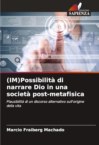 (IM)Possibilità di narrare Dio in una società post-metafisica: Plausibilità di un discorso alternativo sull'origine della vita von Edizioni Sapienza