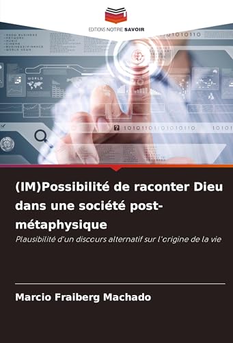(IM)Possibilité de raconter Dieu dans une société post-métaphysique: Plausibilité d'un discours alternatif sur l'origine de la vie von Editions Notre Savoir