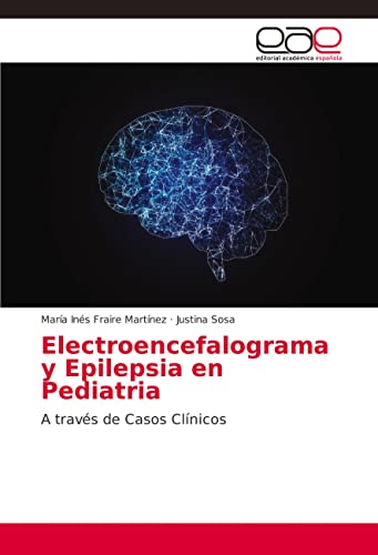 Electroencefalograma y Epilepsia en Pediatria: A través de Casos Clínicos von Editorial Académica Española
