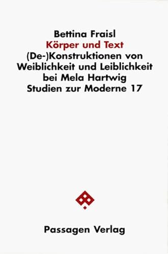 Körper und Text: (De-)Konstruktionen von Weiblichkeit und Leiblichkeit bei Mela Hartwig (Studien zur Moderne) von Passagen