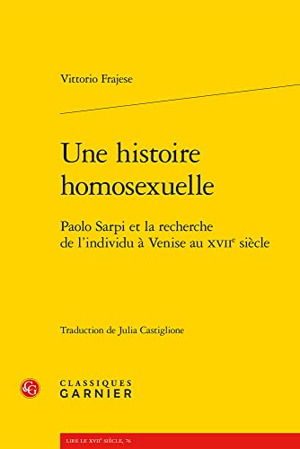 Une Histoire Homosexuelle: Paolo Sarpi Et La Recherche De L'individu a Venise Au Xviie Siecle (Litterature, Libertinage Et Spiritualite, 15, Band 15) von Classiques Garnier