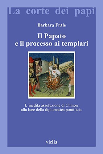 Il papato e il processo ai Templari. L'inedita assoluzione di Chinon alla luce della Diplomatica pontificia (La corte dei papi)