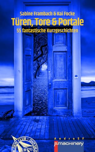 TÜREN, TORE & PORTALE: 55 fantastische Kurzgeschichten (AndroSF: Die SF-Reihe für den Science Fiction Club Deutschland e.V. (SFCD)) von p.machinery