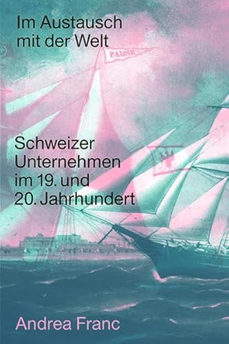 Im Austausch mit der Welt: Schweizer Unternehmen im 19. und 20. Jahrhundert