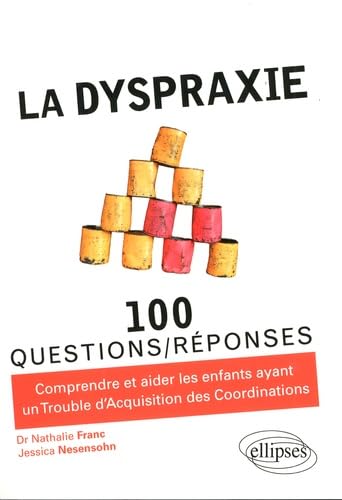 La dyspraxie: Comprendre et aider les enfants ayant un Trouble d'Acquisition des Coordinations (TAC) (100 Questions/Réponses)