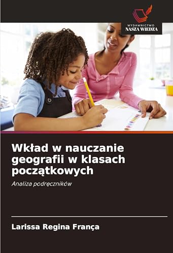 Wk¿ad w nauczanie geografii w klasach pocz¿tkowych: Analiza podr¿czników von Wydawnictwo Nasza Wiedza