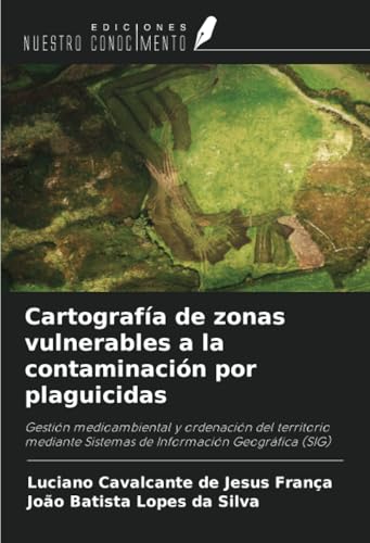 Cartografía de zonas vulnerables a la contaminación por plaguicidas: Gestión medioambiental y ordenación del territorio mediante Sistemas de Información Geográfica (SIG) von Ediciones Nuestro Conocimiento