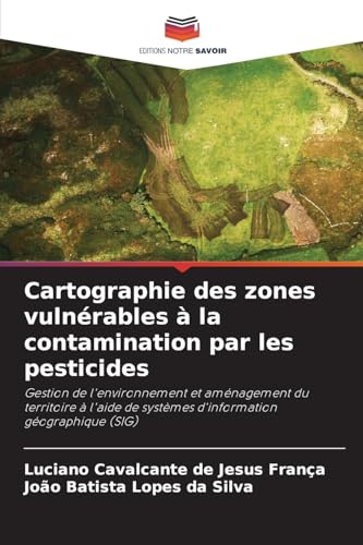 Cartographie des zones vulnérables à la contamination par les pesticides: Gestion de l'environnement et aménagement du territoire à l'aide de systèmes d'information géographique (SIG) von Editions Notre Savoir