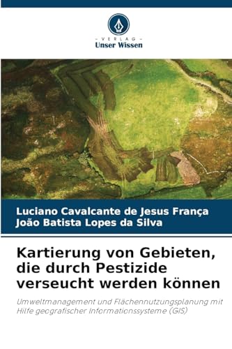 Kartierung von Gebieten, die durch Pestizide verseucht werden können: Umweltmanagement und Flächennutzungsplanung mit Hilfe geografischer Informationssysteme (GIS) von Verlag Unser Wissen