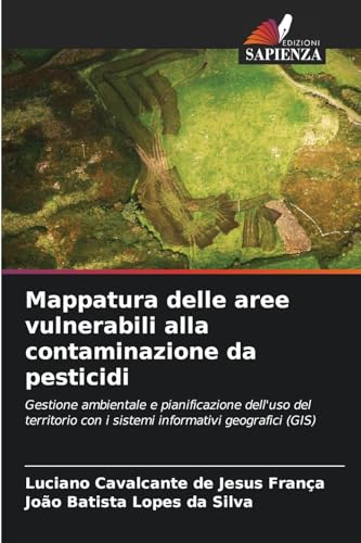 Mappatura delle aree vulnerabili alla contaminazione da pesticidi: Gestione ambientale e pianificazione dell'uso del territorio con i sistemi informativi geografici (GIS) von Edizioni Sapienza