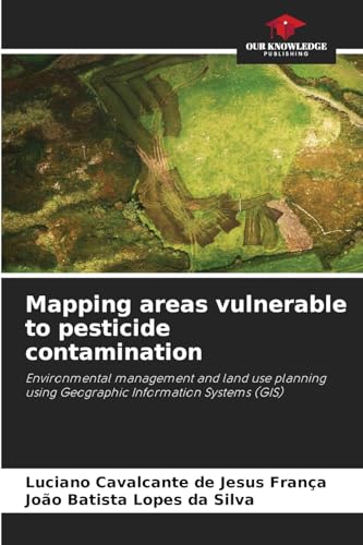 Mapping areas vulnerable to pesticide contamination: Environmental management and land use planning using Geographic Information Systems (GIS) von Our Knowledge Publishing