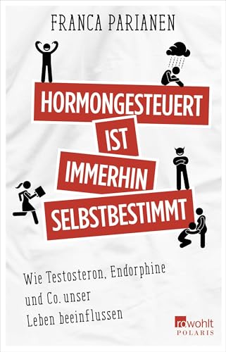Hormongesteuert ist immerhin selbstbestimmt: Wie Testosteron, Endorphine und Co. unser Leben beeinflussen