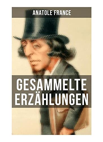 Gesammelte Erzählungen von Anatole France: Crainquebille + Putois + Riquet + Die Krawatte + Die großen Manöver von Montil + Der verkannte Patriot + ... + Die Signora Chiara + Ein Traum + und mehr Gesammelte Erzählungen von Anatole France: Crainquebille + Putois + Riquet + Die Krawatte + Die großen Manöver von Montil + Der verkannte Patriot + ... + Die Signora Chiara + Ein Traum + und mehr von Musaicum Books