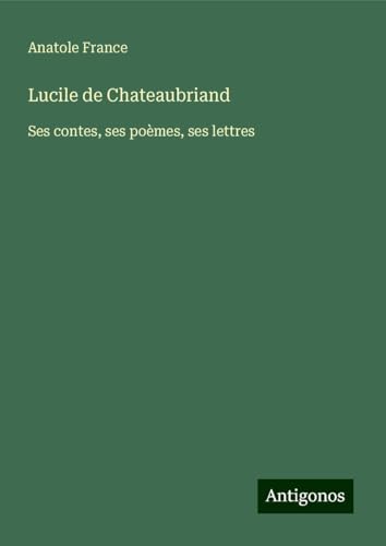 Lucile de Chateaubriand: Ses contes, ses poèmes, ses lettres von Antigonos Verlag