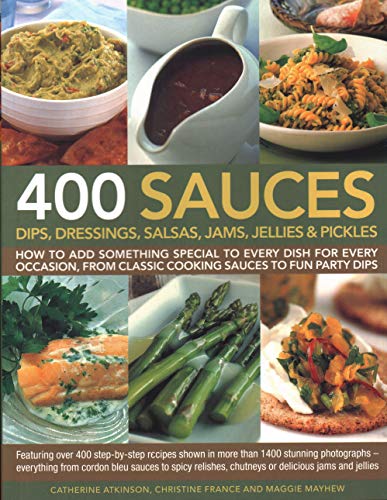 400 Sauces, Dips, Dressings, Salsas, Jams, Jellies & Pickles: How to Add Something Special to Every Dish for Every Occasion, from Classic Cooking ... Cordon Bleu Sauces to Spicy Relishes, Chut