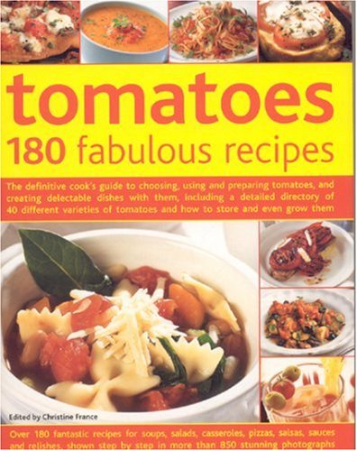 Tomatoes: The Definitive Cook's Guide To Choosing, Using and Preparing Tomatoes, And Creating Delectable Dishes With Them, Including A Detailed ... Varieties of Tomatoes (180 Fabulous Recipes)