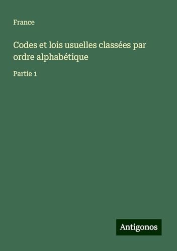 Codes et lois usuelles classées par ordre alphabétique: Partie 1 von Antigonos Verlag