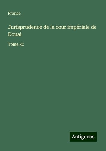 Jurisprudence de la cour impériale de Douai: Tome 32 von Antigonos Verlag