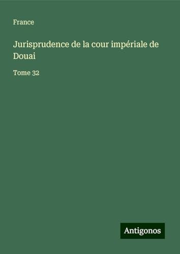 Jurisprudence de la cour impériale de Douai: Tome 32 von Antigonos Verlag