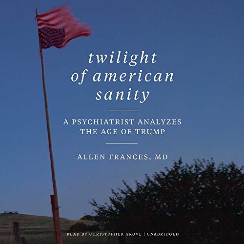 Twilight of American Sanity: A Psychiatrist Analyzes the Age of Trump