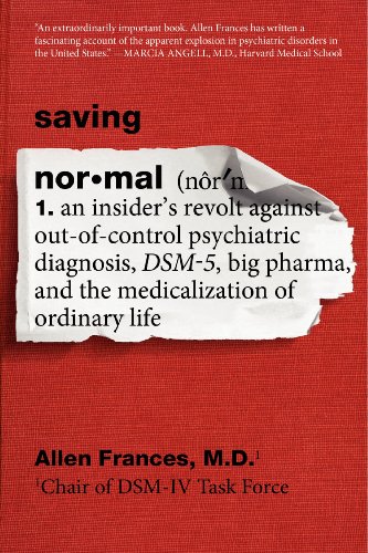 Saving Normal: An Insider's Revolt against Out-of-Control Psychiatric Diagnosis, DSM-5, Big Pharma, and the Medicalization of Ordinary Life